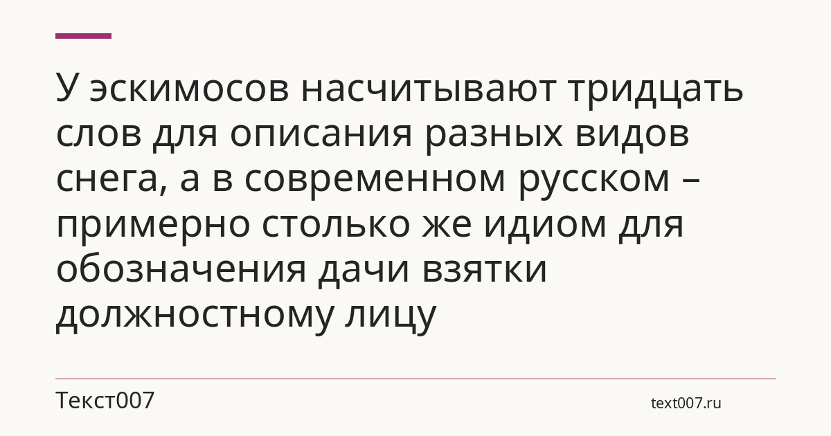 У эскимосов насчитывают тридцать слов для описания разных видов снега, а в современном русском – примерно столько же идиом для обозначения дачи взятки должностному лицу
