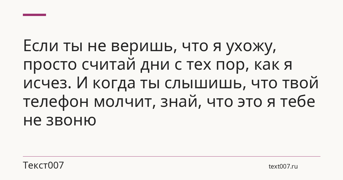 Если ты не веришь, что я ухожу, просто считай дни с тех пор, как я исчез. И когда ты слышишь, что твой телефон молчит, знай, что это я тебе не звоню