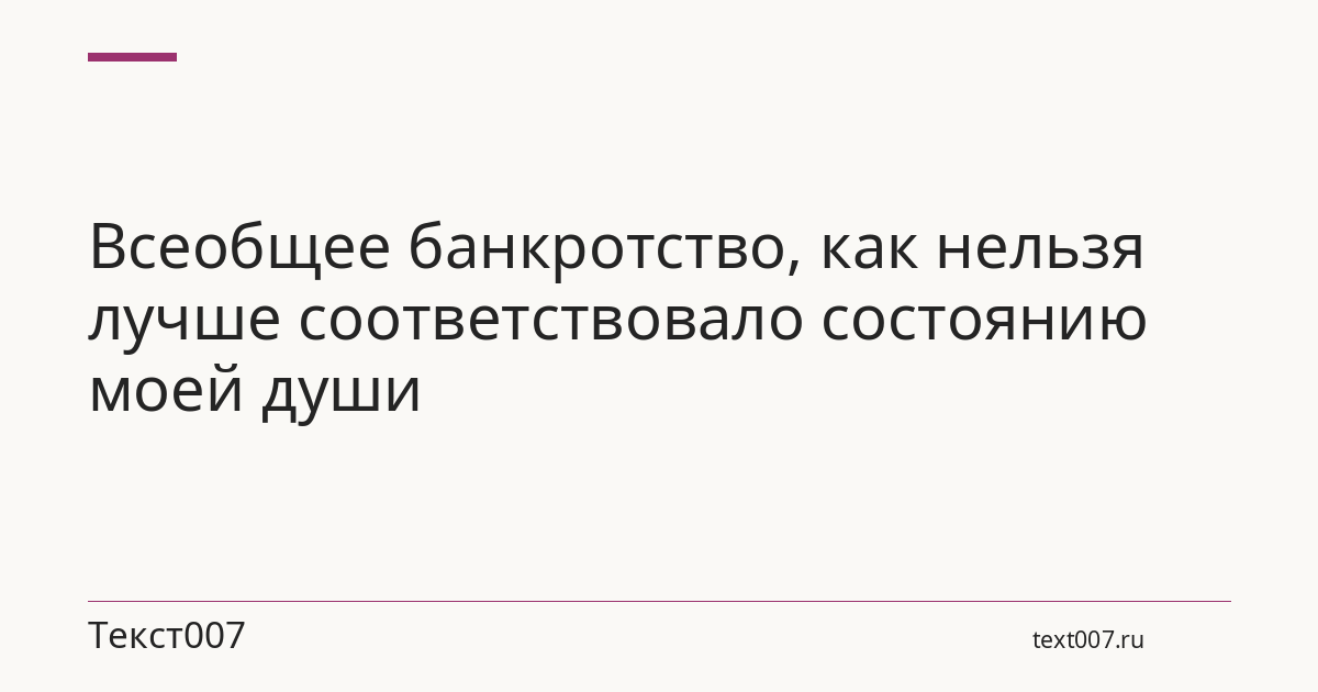 Всеобщее банкротство, как нельзя лучше соответствовало состоянию моей души