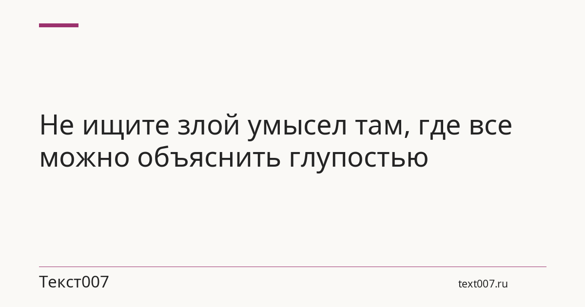 Не ищите злой умысел там, где все можно объяснить глупостью