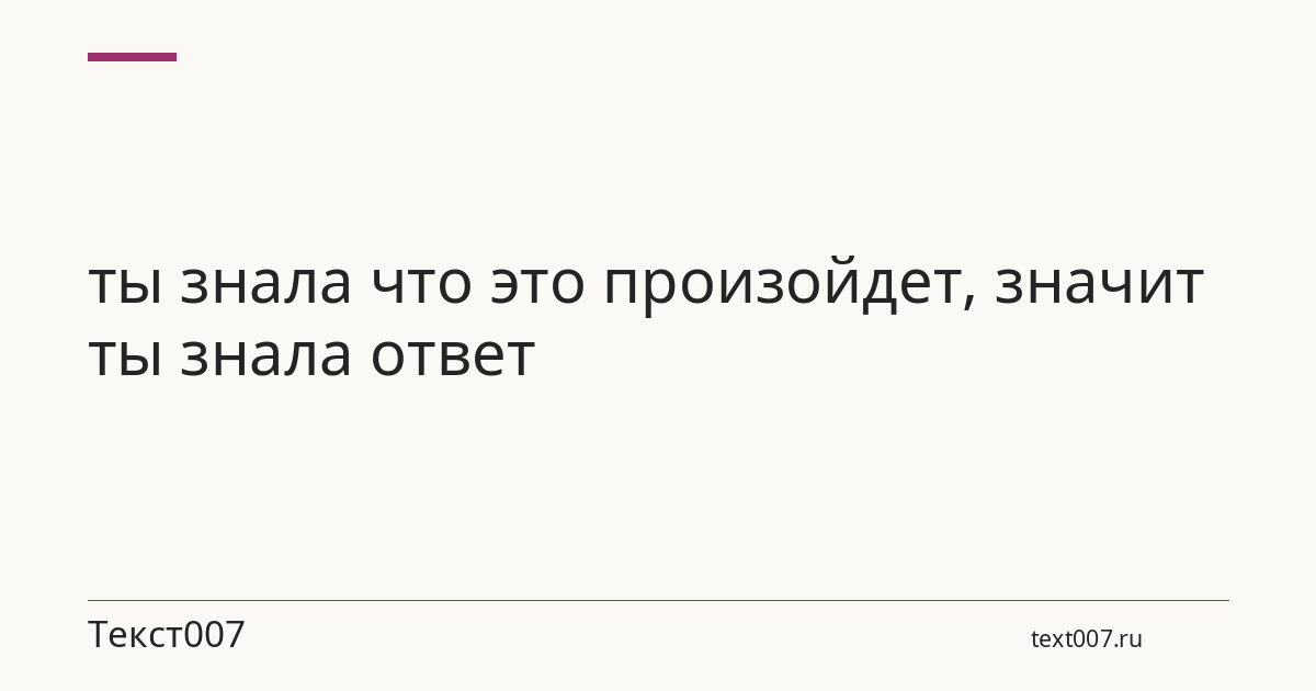 ты знала что это произойдет, значит ты знала ответ