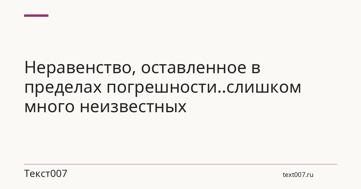 Неравенство, оставленное в пределах погрешности..слишком много неизвестных