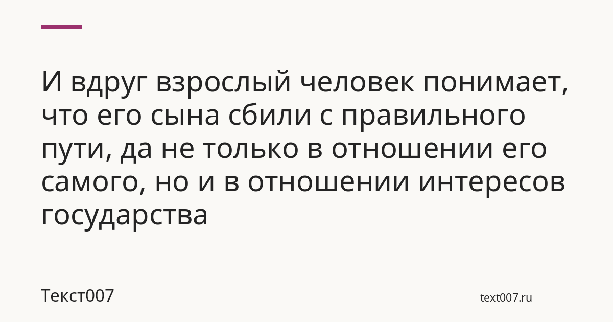 И вдруг взрослый человек понимает, что его сына сбили с правильного пути, да не только в отношении его самого, но и в отношении интересов государства