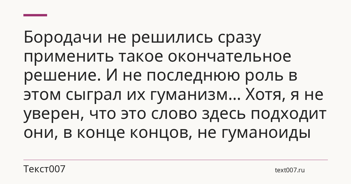 Бородачи не решились сразу применить такое окончательное решение. И не последнюю роль в этом сыграл их гуманизм… Хотя, я не уверен, что это слово здесь подходит они, в конце концов, не гуманоиды