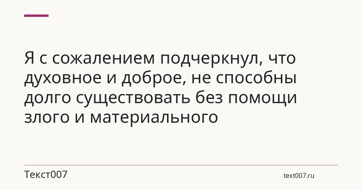Я с сожалением подчеркнул, что духовное и доброе, не способны долго существовать без помощи злого и материального