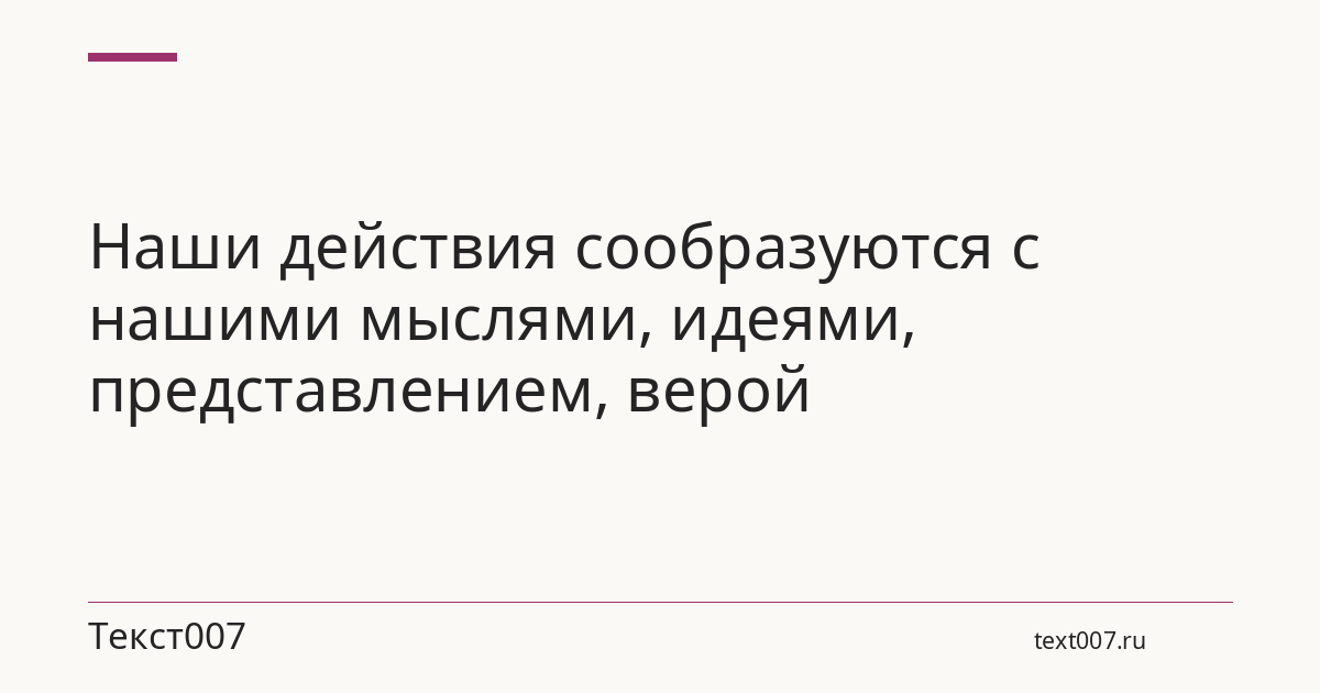 Наши действия сообразуются с нашими мыслями, идеями, представлением, верой