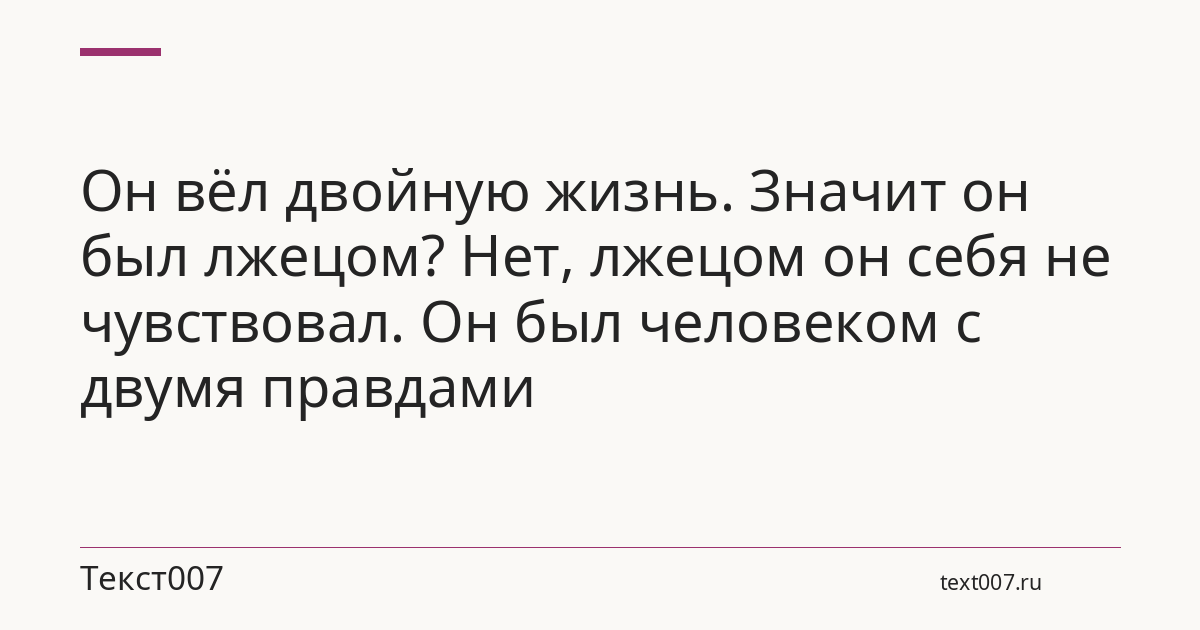 Он вёл двойную жизнь. Значит он был лжецом? Нет, лжецом он себя не чувствовал. Он был человеком с двумя правдами