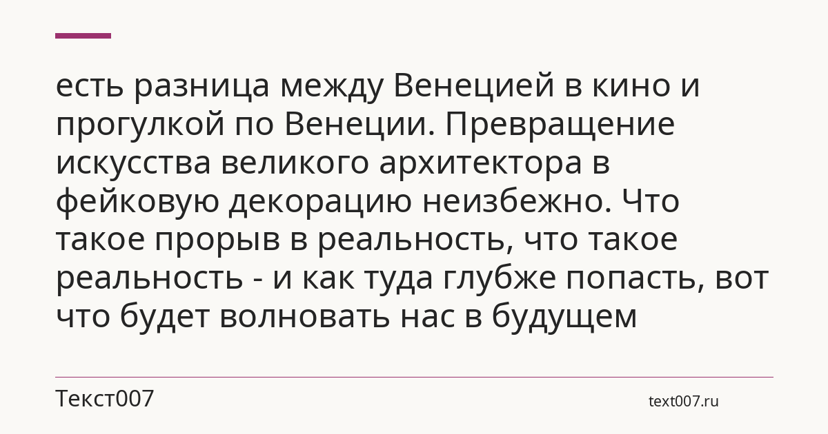 есть разница между Венецией в кино и прогулкой по Венеции. Превращение искусства великого архитектора в фейковую декорацию неизбежно. Что такое прорыв в реальность, что такое реальность - и как туда глубже попасть, вот что будет волновать нас в будущем
