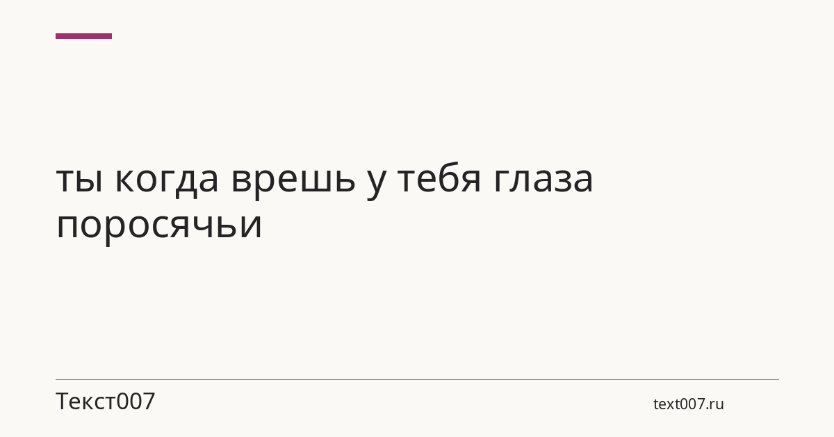 ты когда врешь у тебя глаза поросячьи
