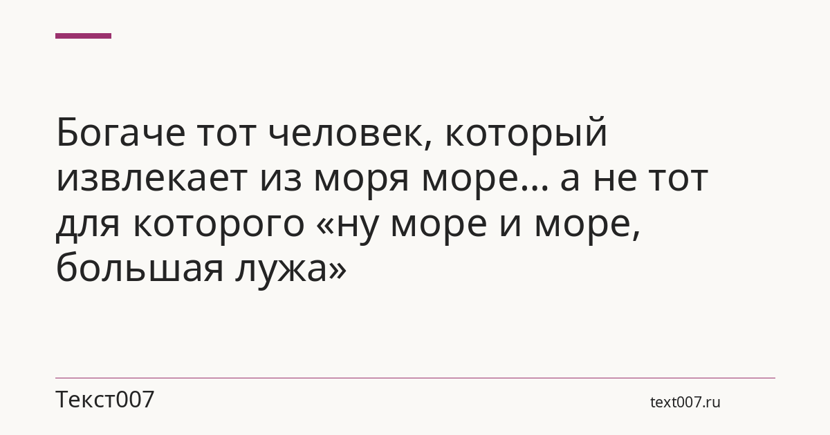 Богаче тот человек, который извлекает из моря море… а не тот для которого «ну море и море, большая лужа»