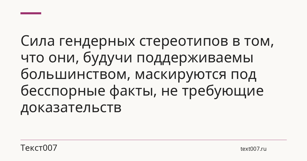 Сила гендерных стереотипов в том, что они, будучи поддерживаемы большинством, маскируются под бесспорные факты, не требующие доказательств