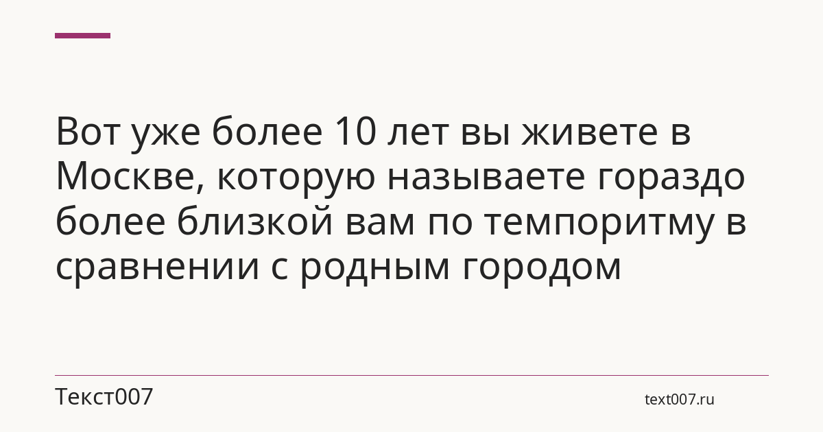 Вот уже более 10 лет вы живете в Москве, которую называете гораздо более близкой вам по темпоритму в сравнении с родным городом