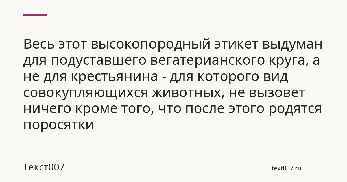 Весь этот высокопородный этикет выдуман для подуставшего вегатерианского круга, а не для крестьянина - для которого вид совокупляющихся животных, не вызовет ничего кроме того, что после этого родятся поросятки