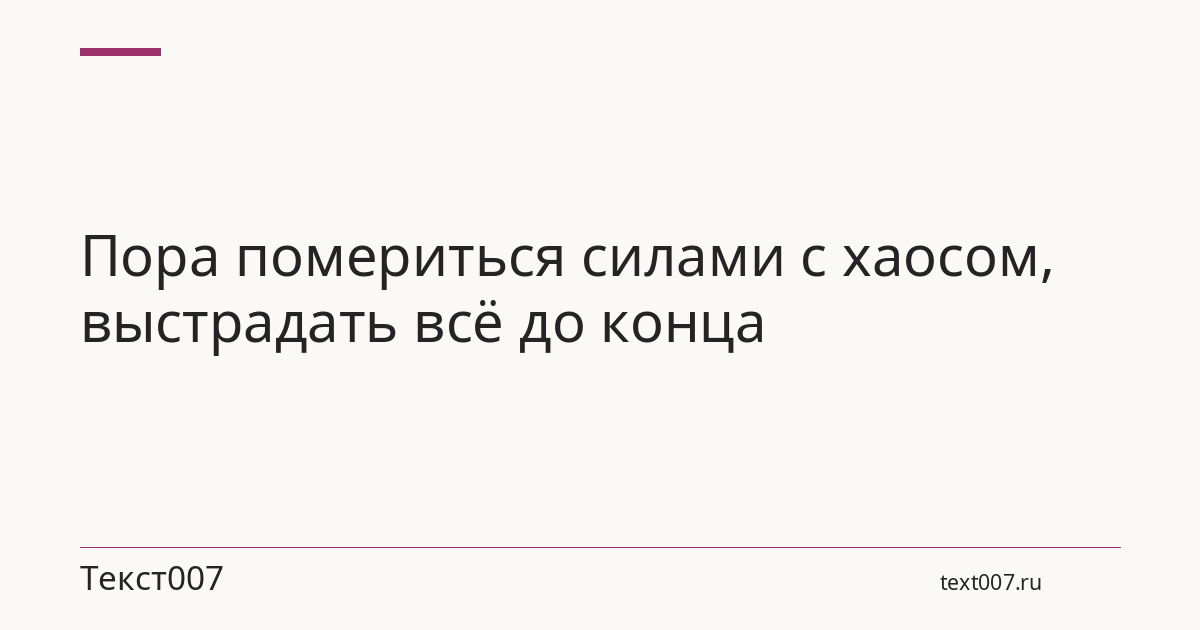 Пора помериться силами с хаосом, выстрадать всё до конца