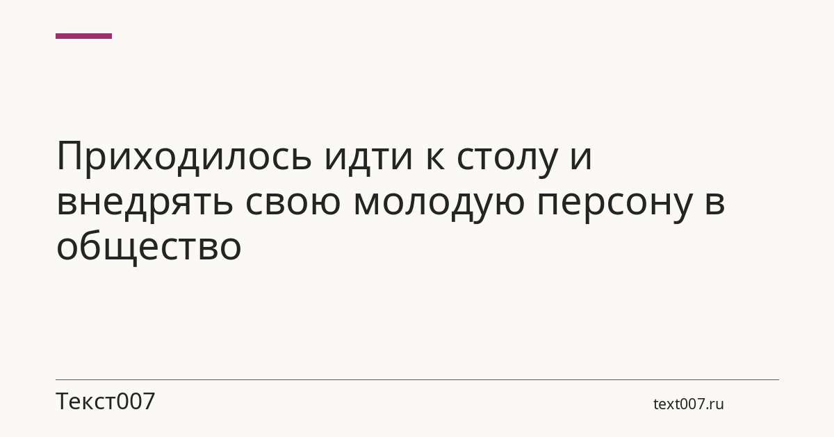 Приходилось идти к столу и внедрять свою молодую персону в общество