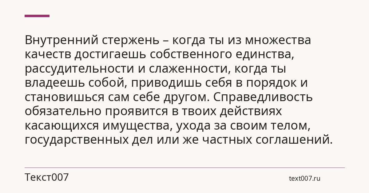 Внутренний стержень – когда ты из множества качеств достигаешь собственного единства, рассудительности и слаженности, когда ты владеешь собой, приводишь себя в порядок и становишься сам себе другом. Справедливость обязательно проявится в твоих действиях касающихся имущества, ухода за своим телом, государственных дел или же частных соглашений.
