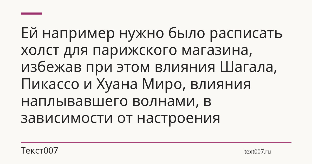 Ей например нужно было расписать холст для парижского магазина, избежав при этом влияния Шагала, Пикассо и Хуана Миро, влияния наплывавшего волнами, в зависимости от настроения