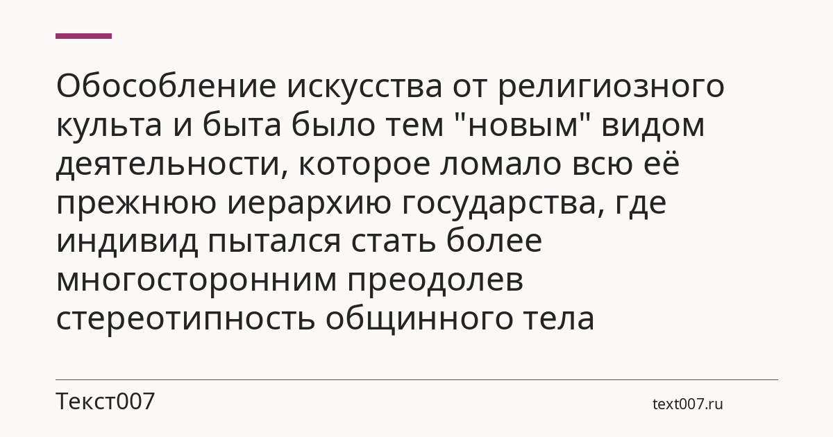 Обособление искусства от религиозного культа и быта было тем "новым" видом деятельности, которое ломало всю её прежнюю иерархию государства, где индивид пытался стать более многосторонним преодолев стереотипность общинного тела