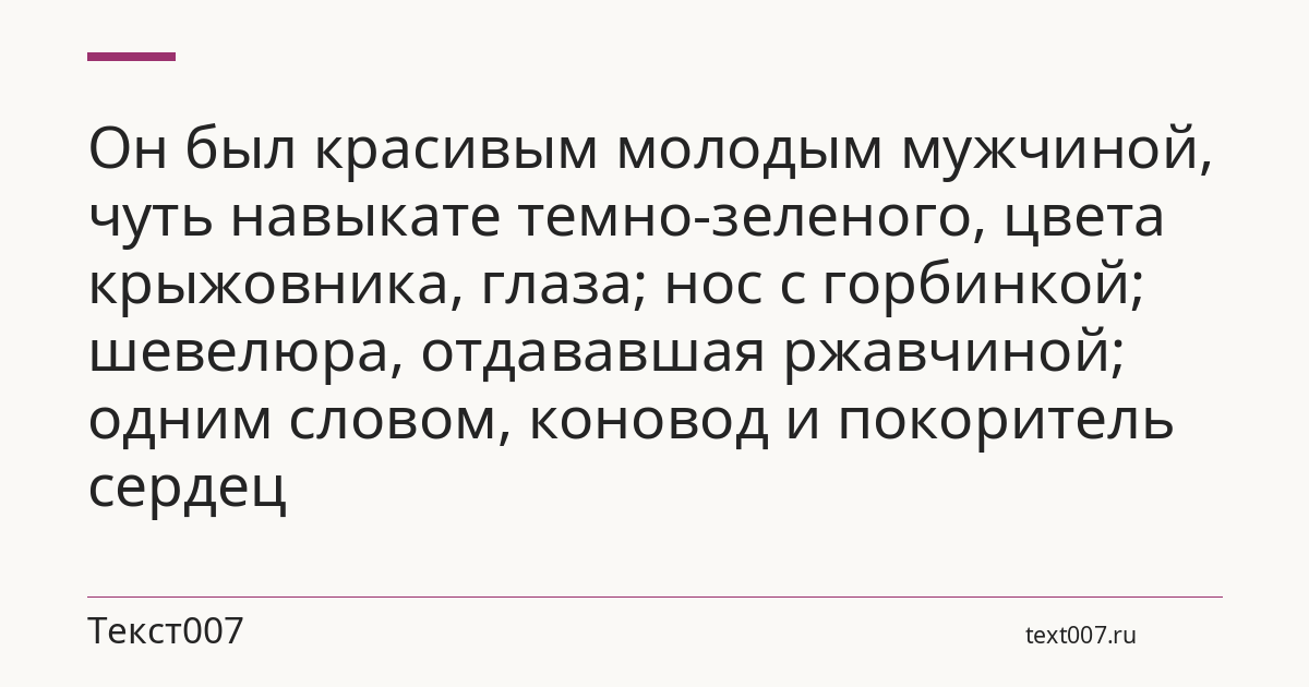 Он был красивым молодым мужчиной, чуть навыкате темно-зеленого, цвета крыжовника, глаза; нос с горбинкой; шевелюра, отдававшая ржавчиной; одним словом, коновод и покоритель сердец