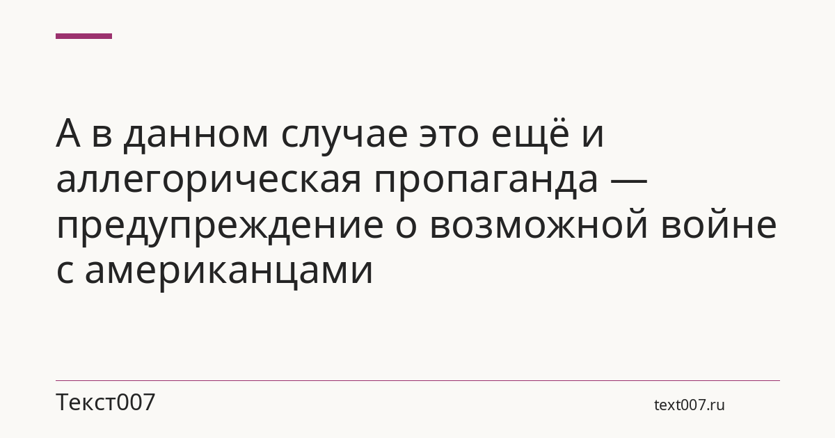 А в данном случае это ещё и аллегорическая пропаганда — предупреждение о возможной войне с американцами