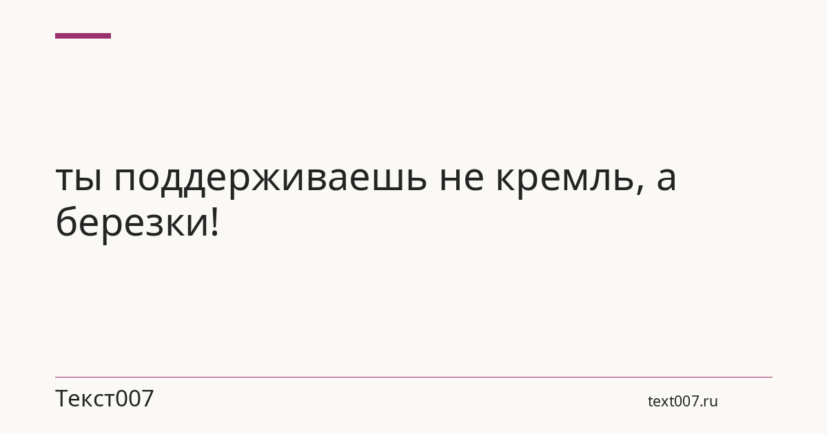 ты поддерживаешь не кремль, а березки!