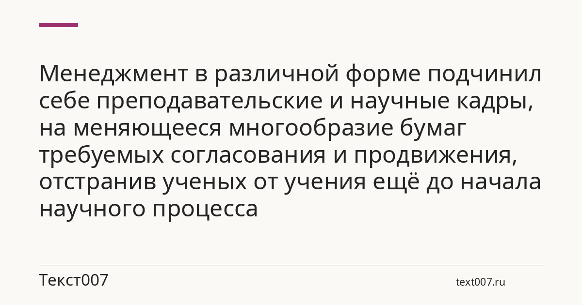 Менеджмент в различной форме подчинил себе преподавательские и научные кадры, на меняющееся многообразие бумаг требуемых согласования и продвижения, отстранив ученых от учения ещё до начала научного процесса