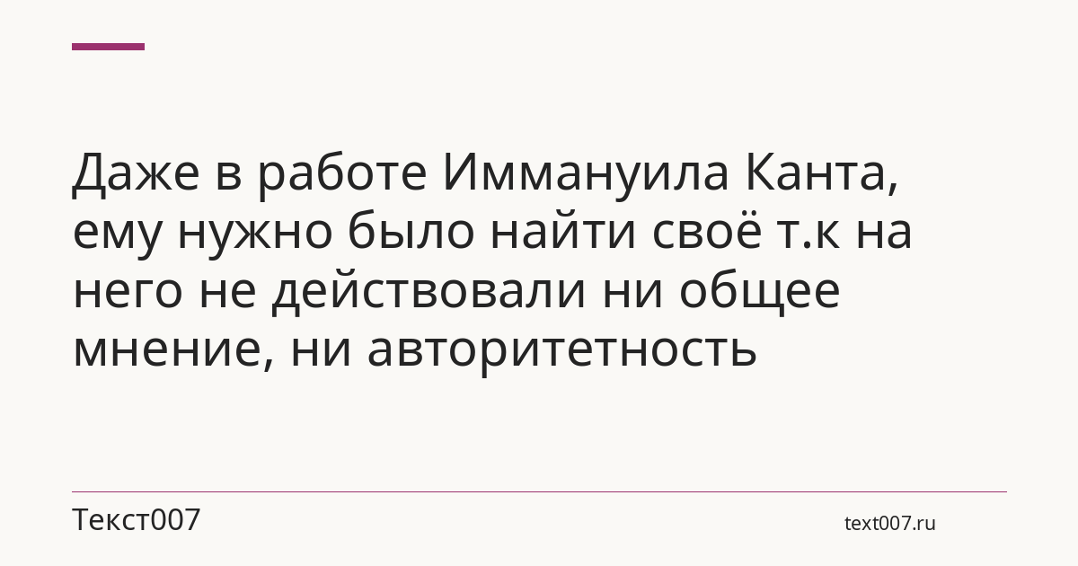 Даже в работе Иммануила Канта, ему нужно было найти своё т.к на него не действовали ни общее мнение, ни авторитетность