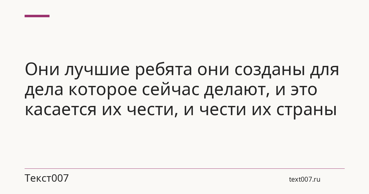 Они лучшие ребята они созданы для дела которое сейчас делают, и это касается их чести, и чести их страны