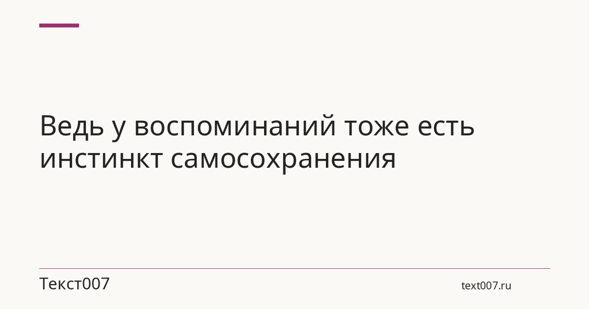 Ведь у воспоминаний тоже есть инстинкт самосохранения