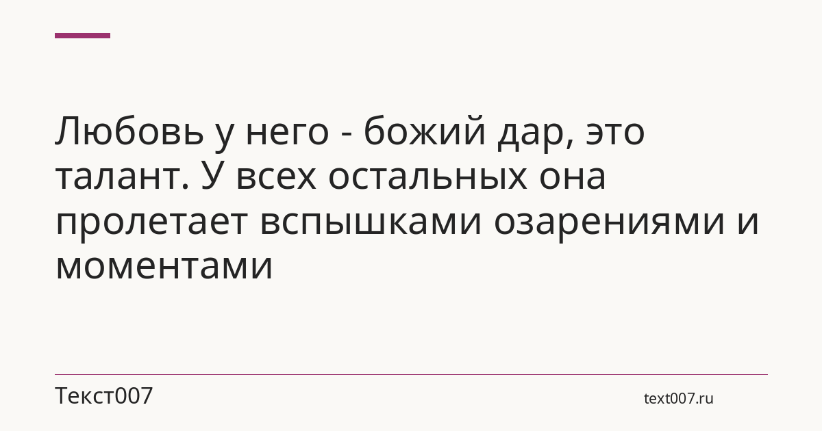 Любовь у него - божий дар, это талант. У всех остальных она пролетает вспышками озарениями и моментами