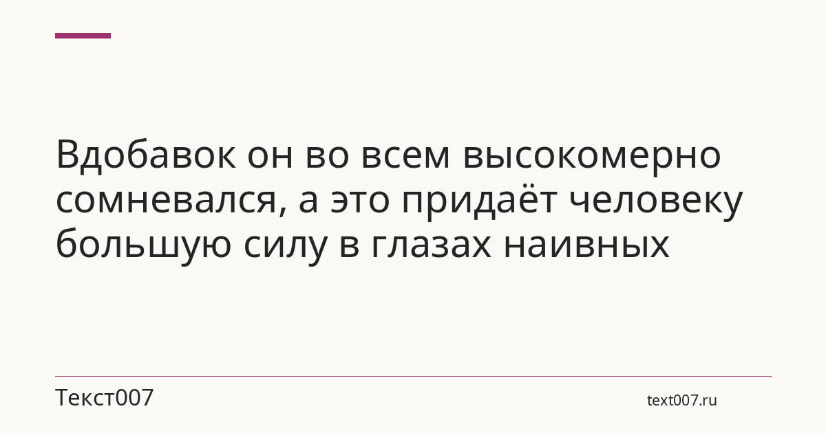 Вдобавок он во всем высокомерно сомневался, а это придаёт человеку большую силу в глазах наивных