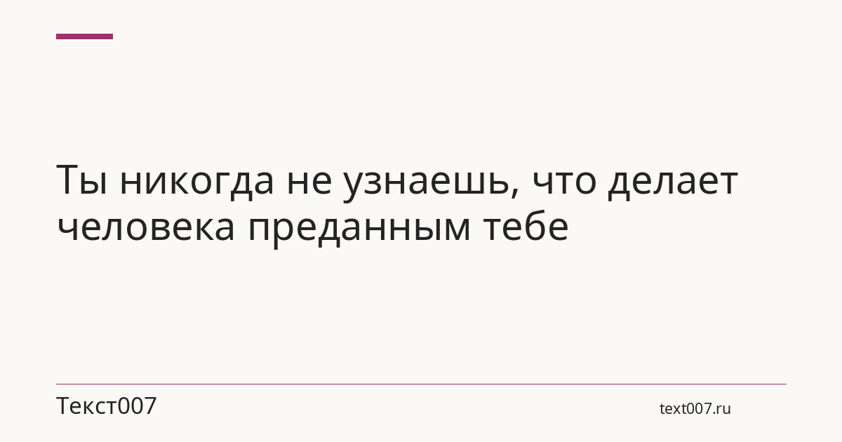Ты никогда не узнаешь, что делает человека преданным тебе