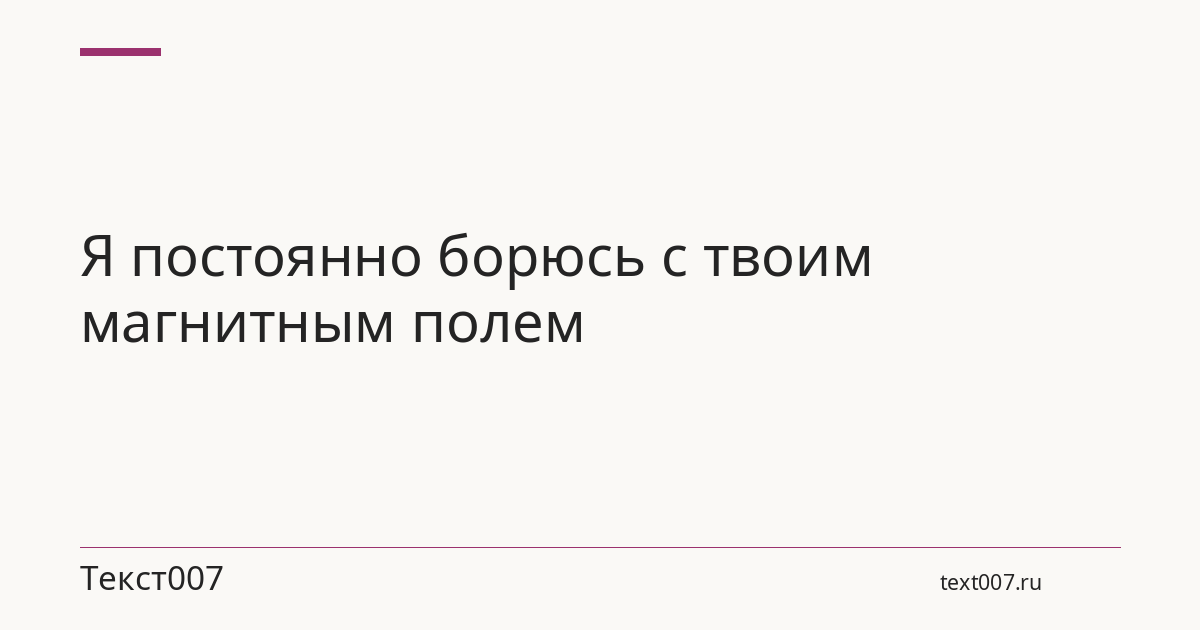 Я постоянно борюсь с твоим магнитным полем
