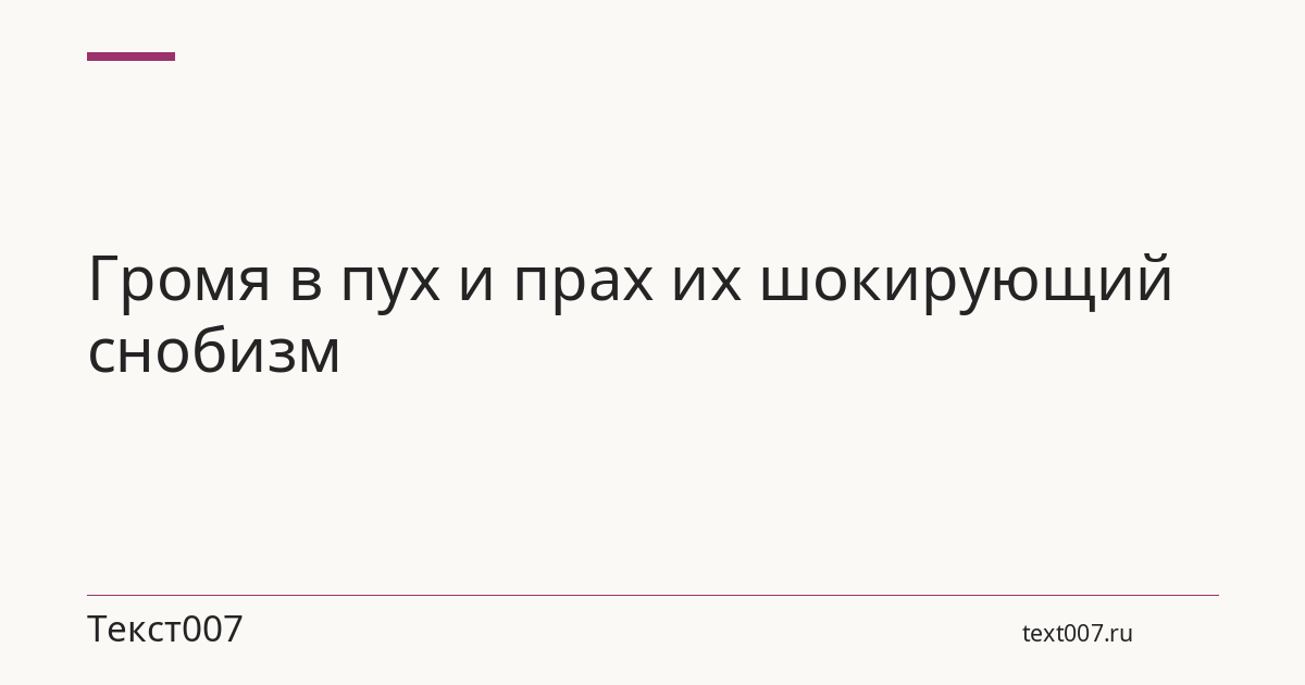 Громя в пух и прах их шокирующий снобизм