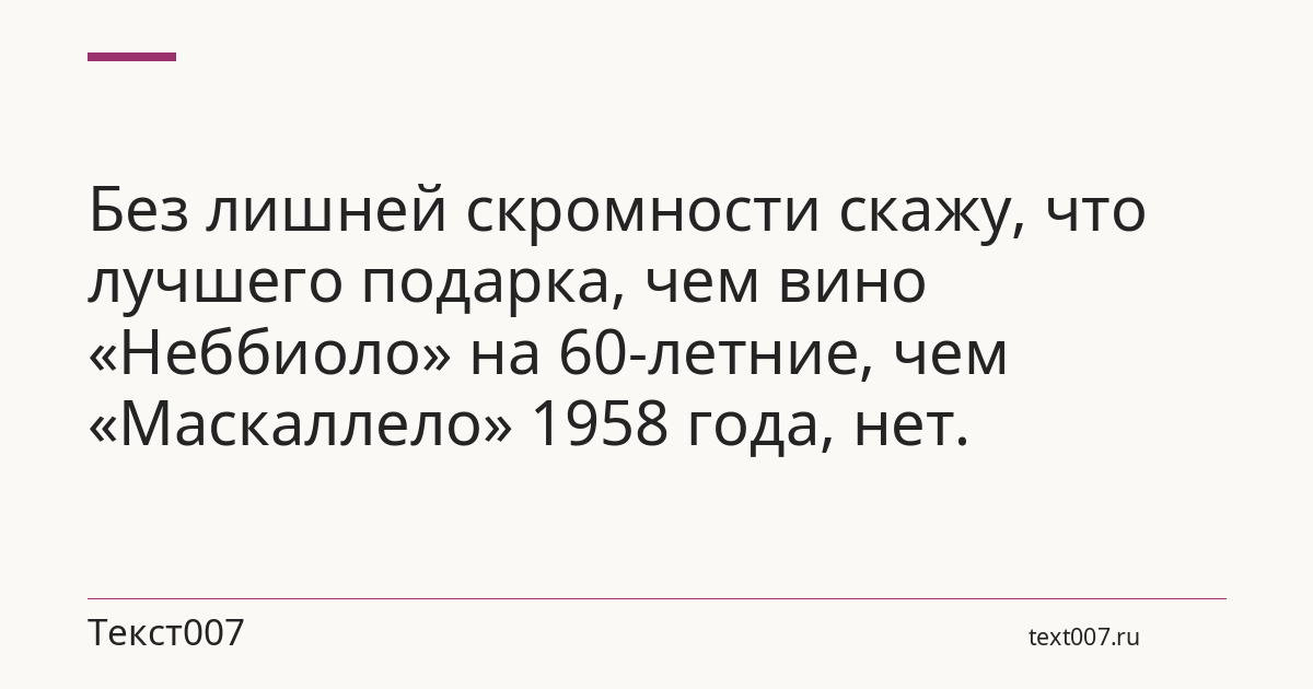 Без лишней скромности скажу, что лучшего подарка, чем вино «Неббиоло» на 60-летние, чем «Маскаллело» 1958 года, нет.