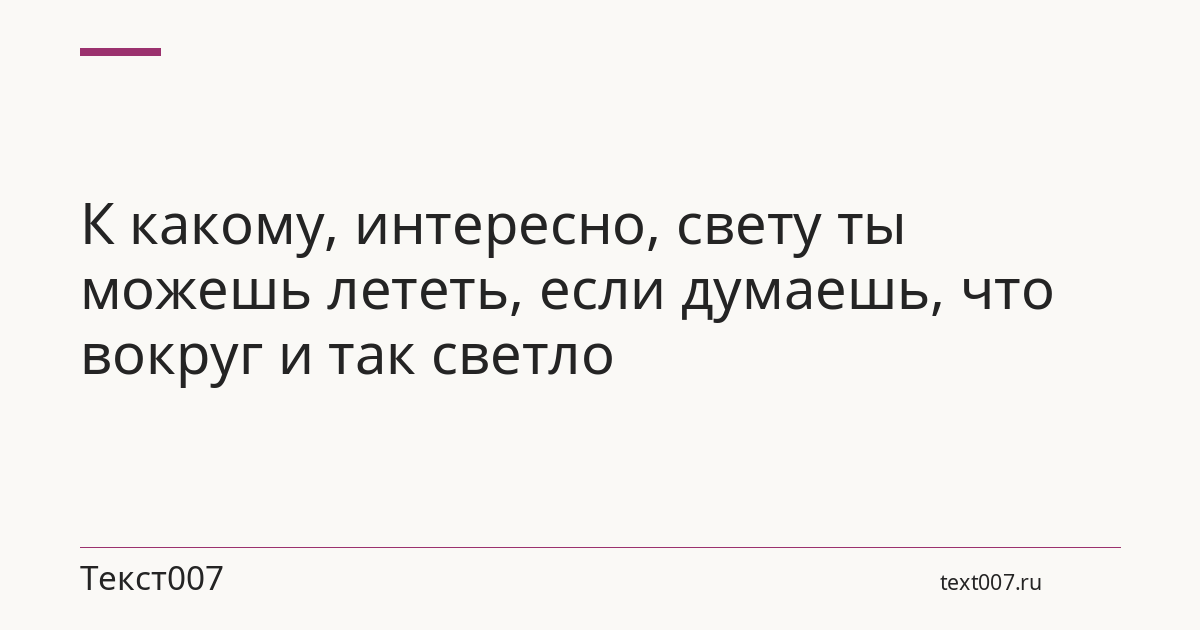 К какому, интересно, свету ты можешь лететь, если думаешь, что вокруг и так светло