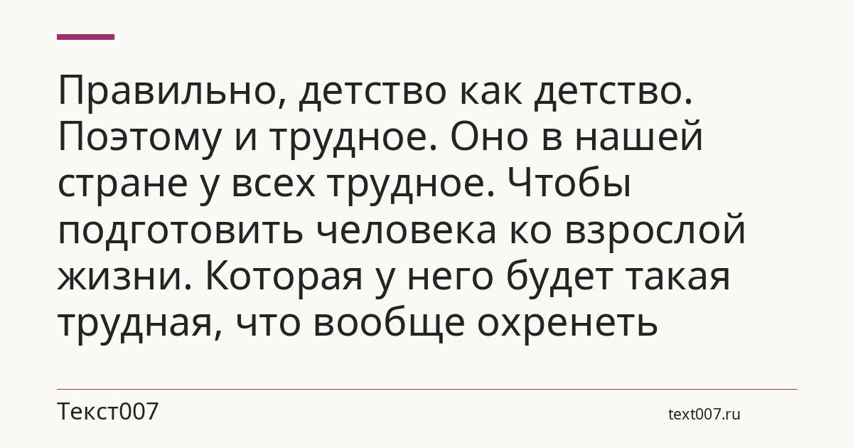Правильно, детство как детство. Поэтому и трудное. Оно в нашей стране у всех трудное. Чтобы подготовить человека ко взрослой жизни. Которая у него будет такая трудная, что вообще охренеть