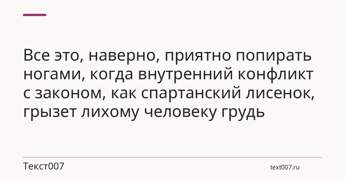 Все это, наверно, приятно попирать ногами, когда внутренний конфликт с законом, как спартанский лисенок, грызет лихому человеку грудь