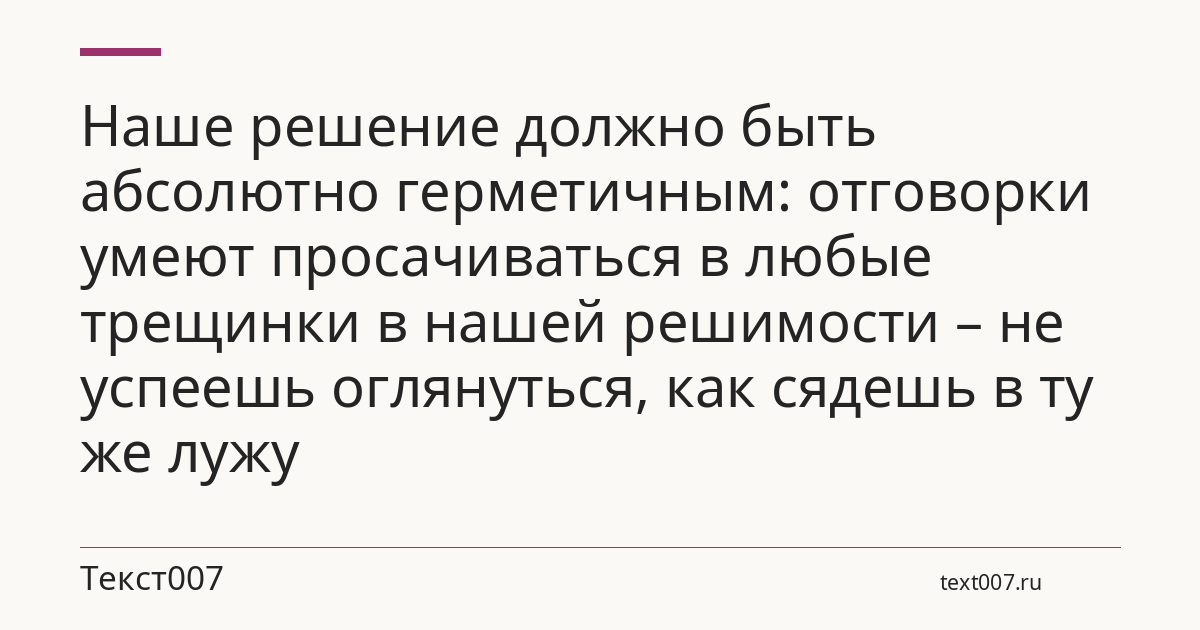 Наше решение должно быть абсолютно герметичным: отговорки умеют просачиваться в любые трещинки в нашей решимости – не успеешь оглянуться, как сядешь в ту же лужу