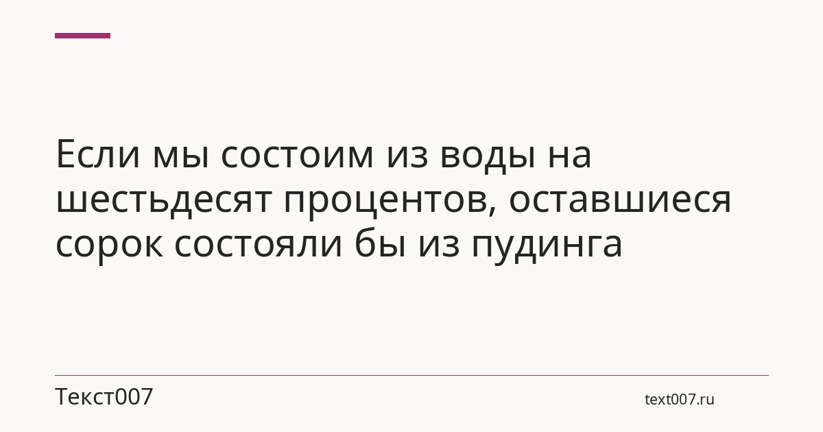 Если мы состоим из воды на шестьдесят процентов, оставшиеся сорок состояли бы из пудинга