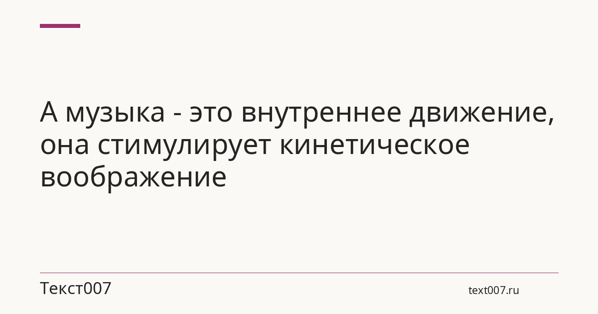 А музыка - это внутреннее движение, она стимулирует кинетическое воображение