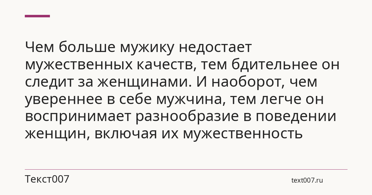 Чем больше мужику недостает мужественных качеств, тем бдительнее он следит за женщинами. И наоборот, чем увереннее в себе мужчина, тем легче он воспринимает разнообразие в поведении женщин, включая их мужественность