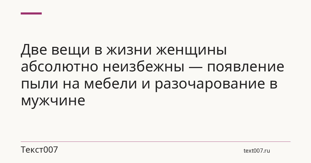 Две вещи в жизни женщины абсолютно неизбежны — появление пыли на мебели и разочарование в мужчине