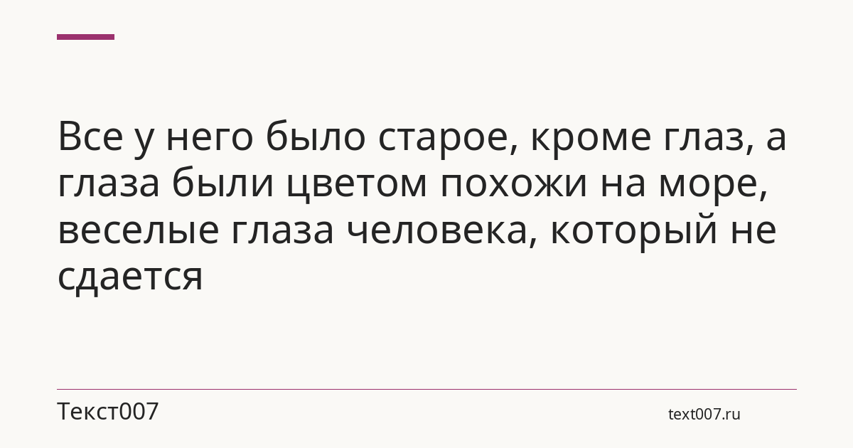 Все у него было старое, кроме глаз, а глаза были цветом похожи на море, веселые глаза человека, который не сдается