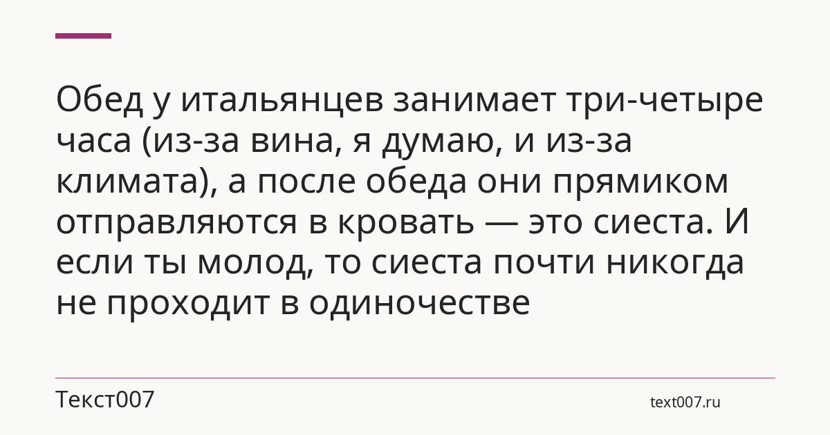 Обед у итальянцев занимает три-четыре часа (из-за вина, я думаю, и из-за климата), а после обеда они прямиком отправляются в кровать — это сиеста. И если ты молод, то сиеста почти никогда не проходит в одиночестве