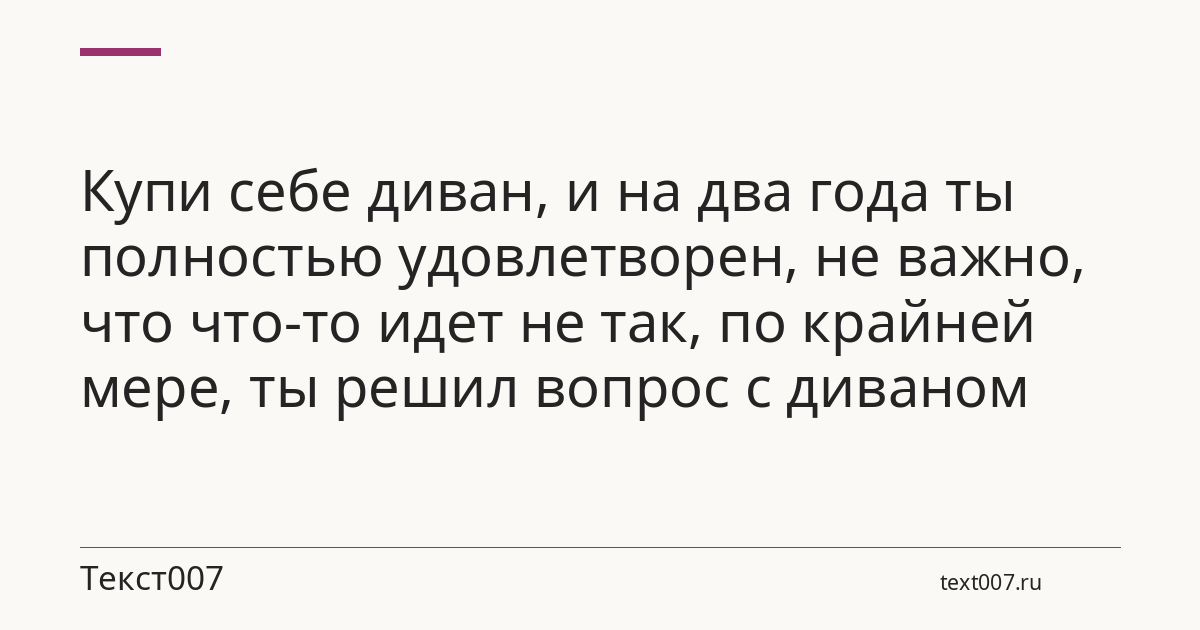 Купи себе диван, и на два года ты полностью удовлетворен, не важно, что что-то идет не так, по крайней мере, ты решил вопрос с диваном