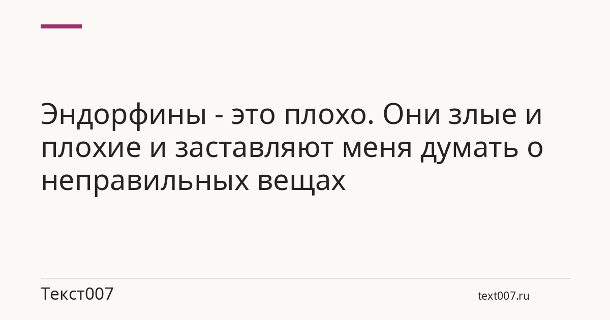 Эндорфины - это плохо. Они злые и плохие и заставляют меня думать о неправильных вещах