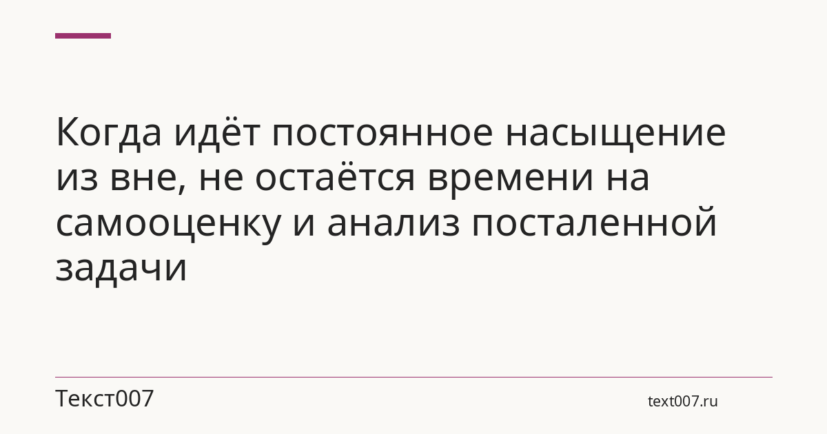 Когда идёт постоянное насыщение из вне, не остаётся времени на самооценку и анализ посталенной задачи