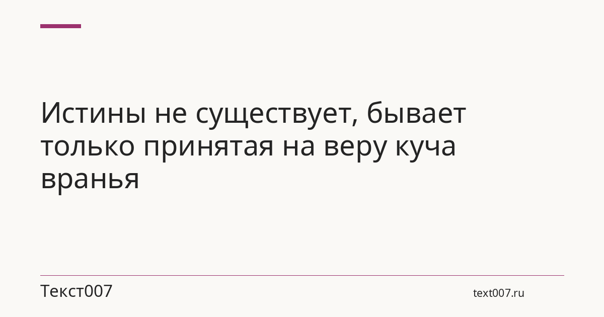 Истины не существует, бывает только принятая на веру куча вранья