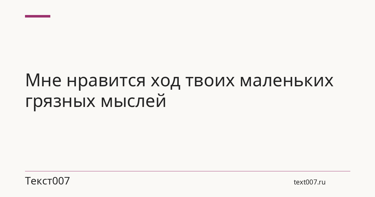 Мне нравится ход твоих маленьких грязных мыслей